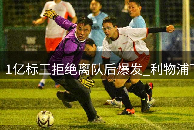 1亿标王拒绝离队后爆发 利物浦飞翼3轮独造4球迎新生